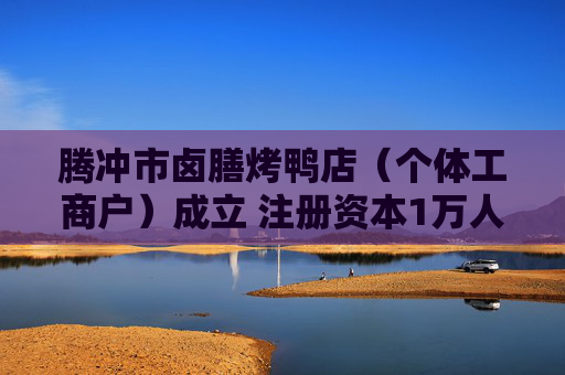 腾冲市卤膳烤鸭店（个体工商户）成立 注册资本1万人民币  第1张