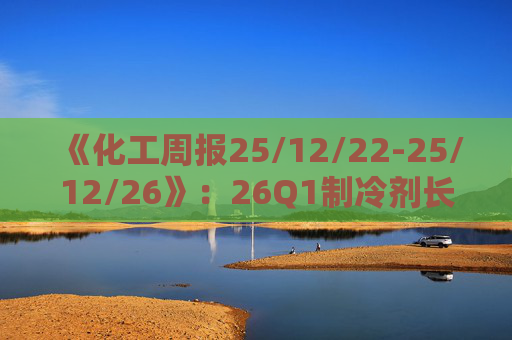 《化工周报25/12/22-25/12/26》：26Q1制冷剂长协继续上扬 有机硅或再迎涨价 关注商业航天、存储长景气  第1张