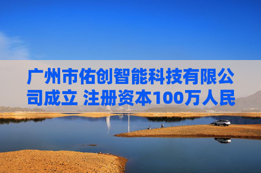 广州市佑创智能科技有限公司成立 注册资本100万人民币