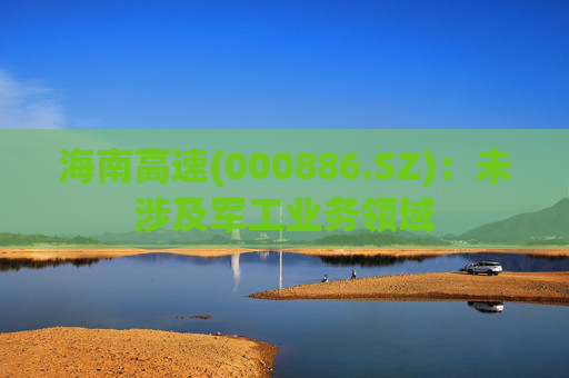 海南高速(000886.SZ)：未涉及军工业务领域  第1张