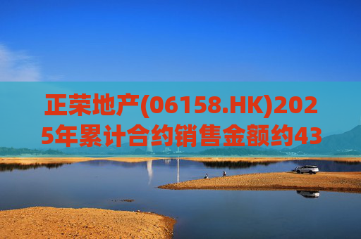 正荣地产(06158.HK)2025年累计合约销售金额约43.44亿元 第1张 正荣地产(06158.HK)2025年累计合约销售金额约43.44亿元 第1张