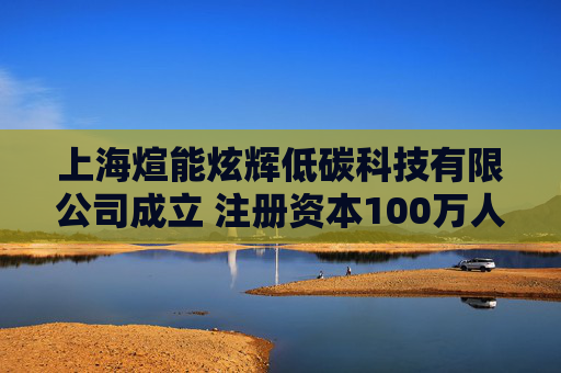 上海煊能炫辉低碳科技有限公司成立 注册资本100万人民币