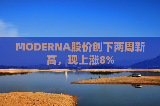 MODERNA股价创下两周新高，现上涨8%