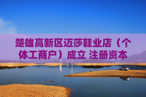 楚雄高新区迈莎鞋业店（个体工商户）成立 注册资本5万人民币
