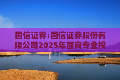 国信证券:国信证券股份有限公司2025年面向专业投资者公开发行短期公司债券更名公告