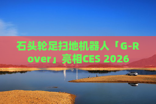 石头轮足扫地机器人「G-Rover」亮相CES 2026  第1张