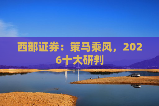 西部证券：策马乘风，2026十大研判