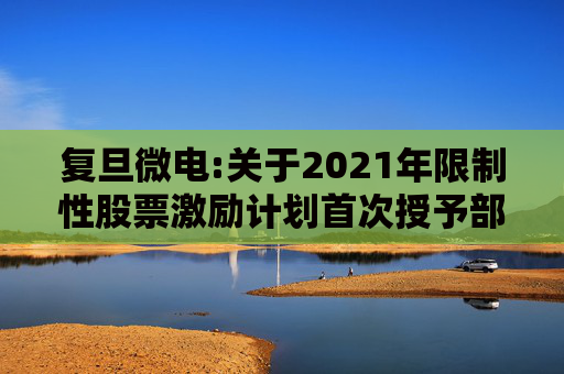 复旦微电:关于2021年限制性股票激励计划首次授予部分第四个归属期及预留授予部分第三个归属期（第一批次）归属结果暨股票上市公告