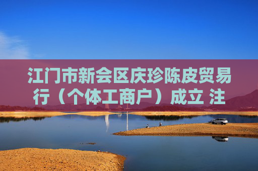 江门市新会区庆珍陈皮贸易行（个体工商户）成立 注册资本2万人民币