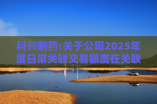 科兴制药:关于公司2025年度日常关联交易额度在关联方之间调剂的公告  第1张