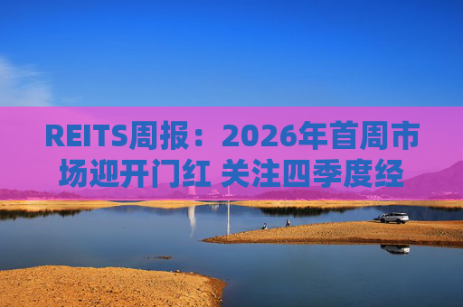 REITS周报：2026年首周市场迎开门红 关注四季度经营表现分化