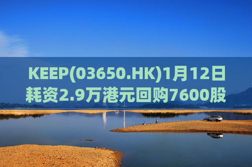 KEEP(03650.HK)1月12日耗资2.9万港元回购7600股  第1张