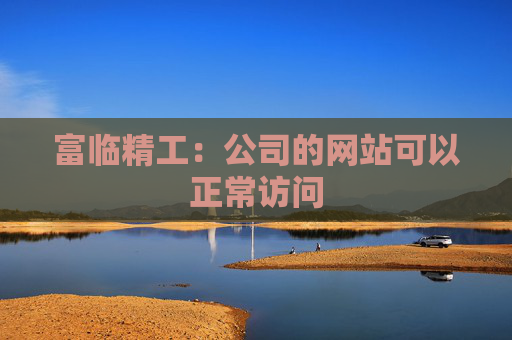 富临精工：公司的网站可以正常访问