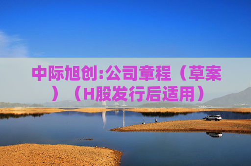 中际旭创:公司章程（草案）（H股发行后适用）  第1张