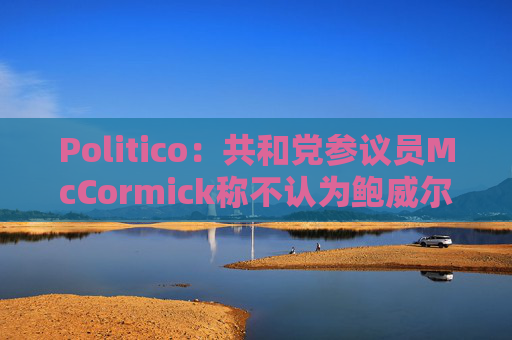 Politico：共和党参议员McCormick称不认为鲍威尔存在刑事罪行  第1张