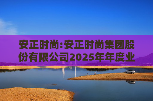 安正时尚:安正时尚集团股份有限公司2025年年度业绩预告