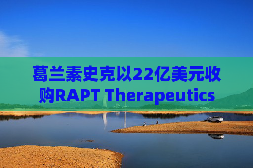 葛兰素史克以22亿美元收购RAPT Therapeutics
