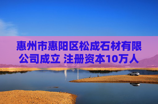惠州市惠阳区松成石材有限公司成立 注册资本10万人民币  第1张