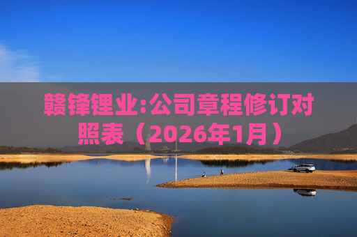赣锋锂业:公司章程修订对照表（2026年1月）