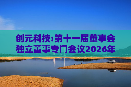 创元科技:第十一届董事会独立董事专门会议2026年第一次会议决议  第1张