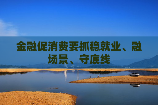 金融促消费要抓稳就业、融场景、守底线