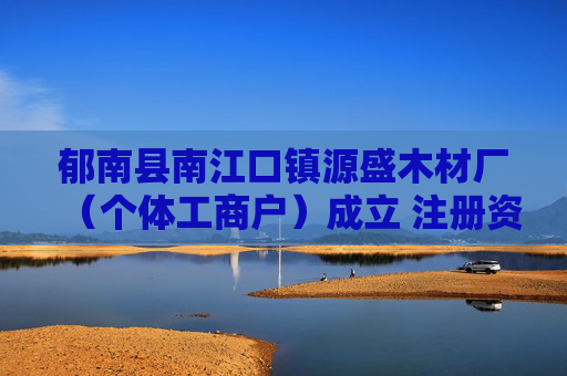 郁南县南江口镇源盛木材厂（个体工商户）成立 注册资本3万人民币