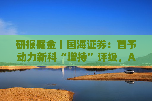 研报掘金丨国海证券：首予动力新科“增持”评级，AIDC电源用发动机提供盈利弹性