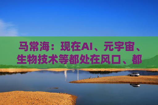 马常海：现在AI、元宇宙、生物技术等都处在风口、都很酷，搞发动机研发、发动机创新的也很酷