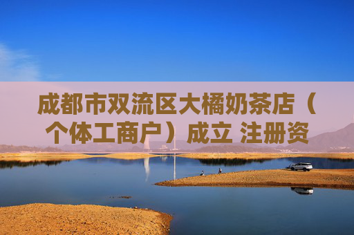 成都市双流区大橘奶茶店（个体工商户）成立 注册资本40万人民币