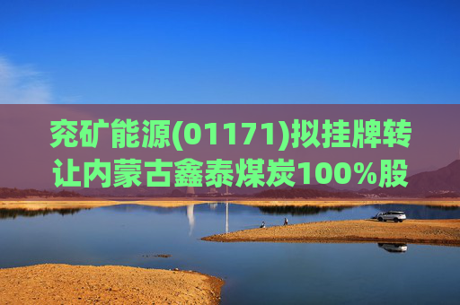 兖矿能源(01171)拟挂牌转让内蒙古鑫泰煤炭100%股权