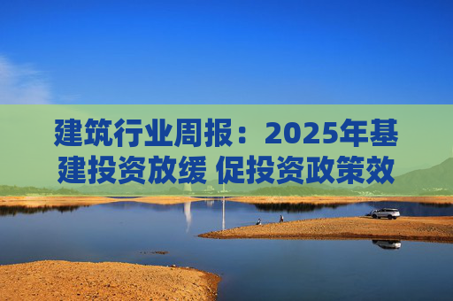 建筑行业周报：2025年基建投资放缓 促投资政策效果将在2026上半年显现