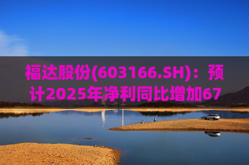 福达股份(603166.SH)：预计2025年净利同比增加67.31%到78.11%