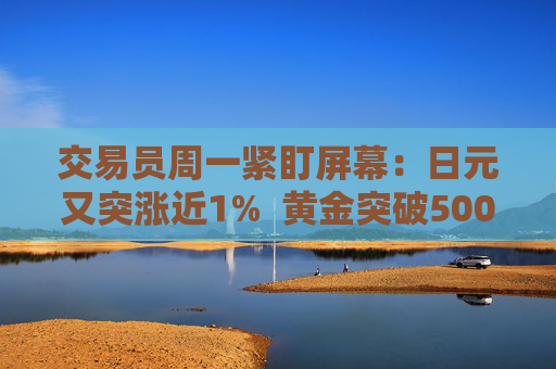 交易员周一紧盯屏幕：日元又突涨近1%  黄金突破5000美元 干预警报全市场拉响