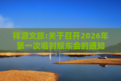 祥源文旅:关于召开2026年第一次临时股东会的通知