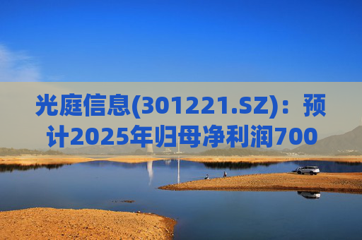 光庭信息(301221.SZ)：预计2025年归母净利润7000万元-8800万元，同比增长134.67%-195.02%