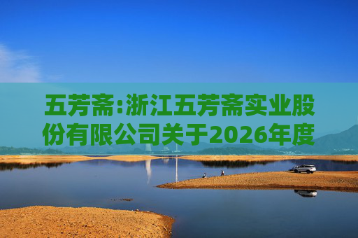 五芳斋:浙江五芳斋实业股份有限公司关于2026年度日常关联交易预计的公告