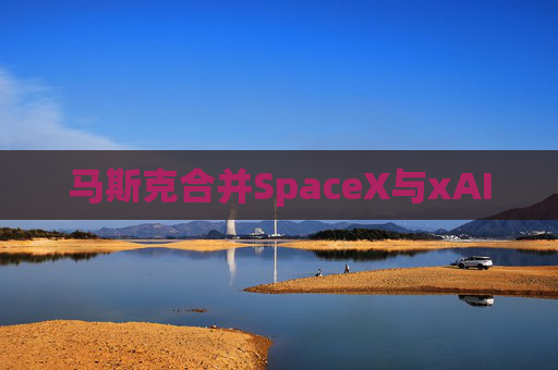 马斯克合并SpaceX与xAI  第1张