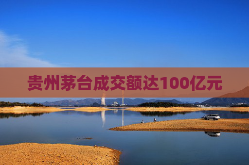 贵州茅台成交额达100亿元