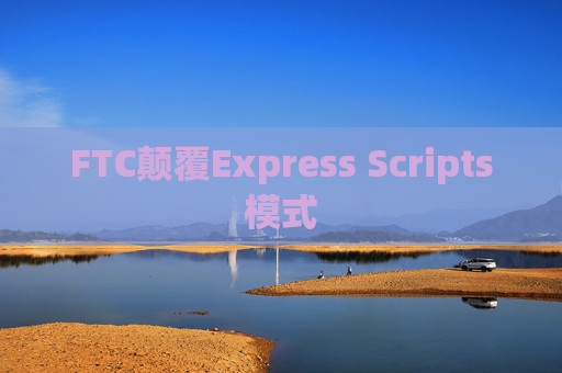 FTC颠覆Express Scripts模式