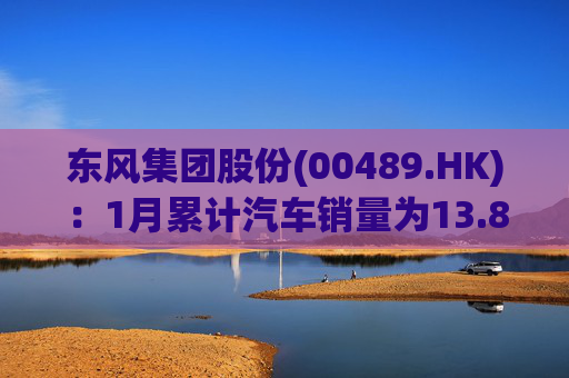 东风集团股份(00489.HK)：1月累计汽车销量为13.88万辆，同比增长18.8%