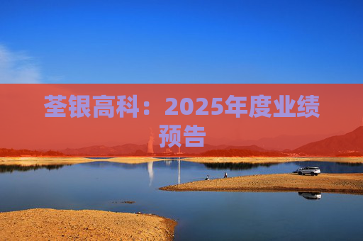 荃银高科：2025年度业绩预告