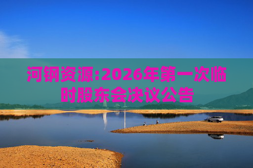 河钢资源:2026年第一次临时股东会决议公告