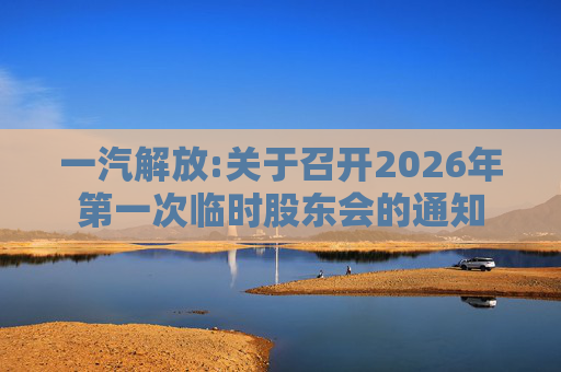 一汽解放:关于召开2026年第一次临时股东会的通知  第1张