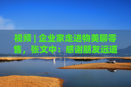 视频 | 企业家走进物美聊零售，张文中：感谢朋友远道而来  第1张