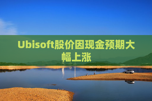 Ubisoft股价因现金预期大幅上涨