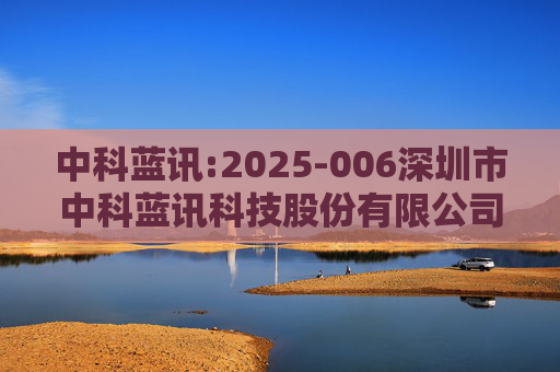 中科蓝讯:2025-006深圳市中科蓝讯科技股份有限公司投资者关系活动记录表