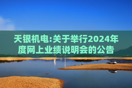 天银机电:关于举行2024年度网上业绩说明会的公告  第1张