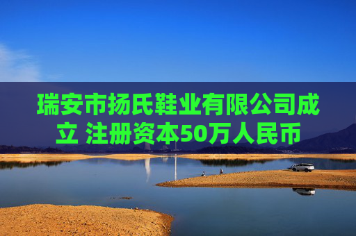 瑞安市扬氏鞋业有限公司成立 注册资本50万人民币