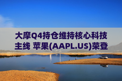 大摩Q4持仓维持核心科技主线 苹果(AAPL.US)荣登榜首、指数ETF仓位下降