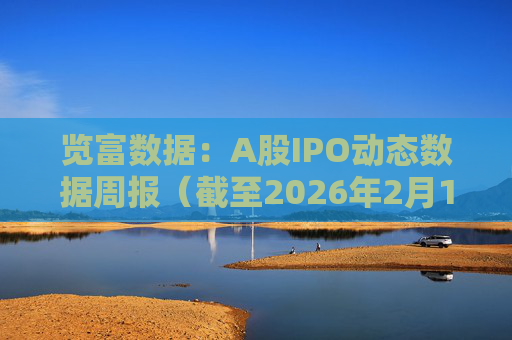 览富数据：A股IPO动态数据周报（截至2026年2月15日）